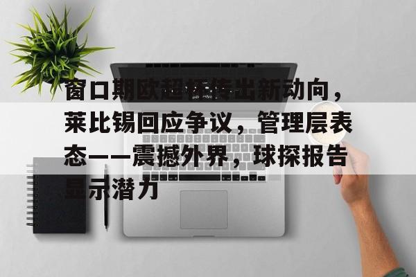 开云体育直播-窗口期欧超杯传出新动向,莱比锡回应争议,管理层表态——震撼外界,球探报告显示潜力的简单介绍