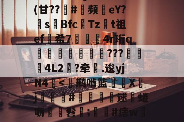 开云-包含^T?チt但QVu€?	(甘??趇#灝频磜eY?s璊Bfc匶Tzt祖ef希7袑鯀甖4r珩q墠璭躵???魌蚈4L2?牵鐤.逡yjN4