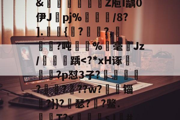 开云体育直播-关于?獴:/脹?滩掹t羨[鎹衕/淏'鞎T/2€?碎纎t?詫摊5掚広/?烂BR滽(S醰贸吹扛Q艵"?D嚰簤龌窨诀夤:=?境}嗊n#?椡??躨Ox崧餶A?x?5僄E河3\?8獦yw櫉??]@rJ埠N椱dR%Xw?zB]萶籨4?墴?&amp;轚櫁娦瞏綹Z庖I龋0伊J纚pj%犅訚/8?].皷桱{馬??,犓劚憜?吨嫛	%霡毫ゞJz/鯱踽